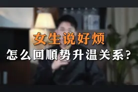 女生说好烦怎么回顺势升温关系？视频封面