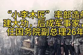 “小木匠”率部造船建大功，后成军事家，任国务院副总理26年视频封面
