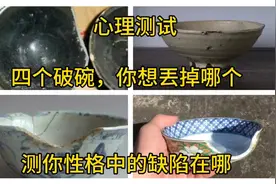 心理测试:四个破碗，你想丟掉哪个，测你性格中的缺陷在哪视频封面