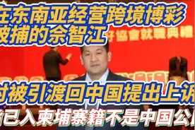 在东南亚经营跨境博彩 被捕的佘智江 ! 对被引渡回中国提出上诉 !视频封面
