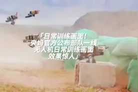 日常训练画面！央妈官方公布部队一线无人机训练画面，效果惊人视频封面