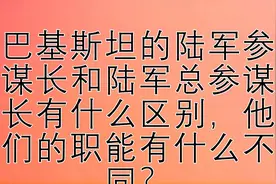 巴基斯坦的陆军参谋长和陆军总参谋长有什么区别，他们的职能有什视频封面
