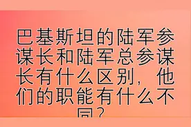 巴基斯坦的陆军参谋长和陆军总参谋长有什么区别，他们的职能有什视频封面