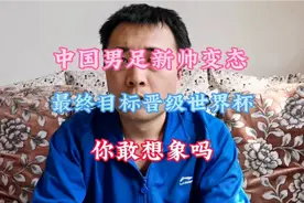 中国男足新任主帅表态，最终目标是晋级美加墨世界杯，你敢想象吗视频封面