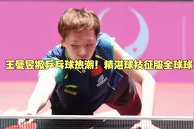 王曼昱掀乒乓球热潮！精湛球技征服全球球迷视频封面