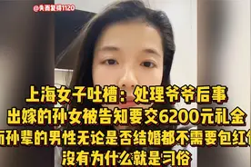 上海女子吐槽：处理爷爷后事，出嫁的孙女被告知要交6200元礼金视频封面