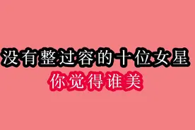 没有整过容的十位女星你觉得谁美，他们天生丽质，拥有自然的美丽