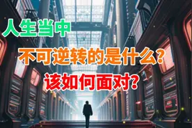 人生当中不可逆转的是什么？该如何面对？视频封面