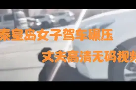 秦皇岛昌黎县女子驾车碾压丈夫清晰视频，暴行必将严惩，遵守法律视频封面