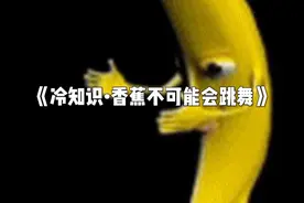 《冷知识•香蕉不可能会跳舞》