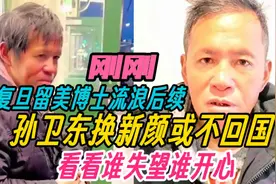复旦留美博士流浪后续，孙卫东换新颜或不回国了，看谁失望谁开心视频封面