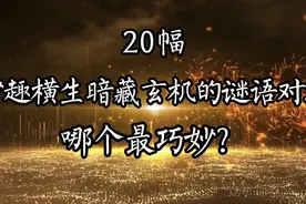 20副妙趣横生、暗藏玄机的谜语对联
古往今来的智慧令人大开眼界视频封面