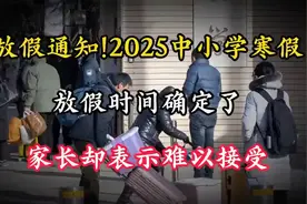 放假通知!2025中小学寒假放假时间确定了，家长却表示难以接受视频封面