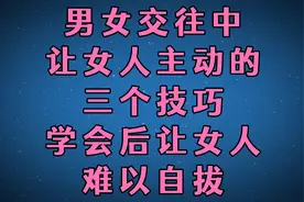 男女交往中，让女人主动的三个技巧，学会后让女人难以自拔！视频封面