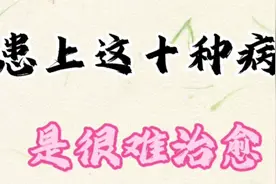 患上这十种病，就是医学发达的今天，也很难治愈的视频封面
