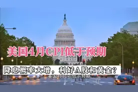 美国4月通胀低于预期，降息概率大增，A股和黄金要大涨了？视频封面