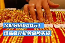 金价突破600元！唯品会打折黄金被买爆视频封面