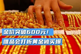 金价突破600元！唯品会打折黄金被买爆视频封面