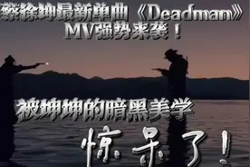 《Deadman》蔡徐坤新单曲MV强势来袭，被坤坤的暗黑美学惊呆了❗