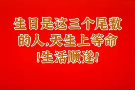 生日是这三个尾数的人，天生上等命！生活顺遂！视频封面