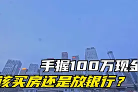 手握100万现金，该买房还是放银行？内行一席话，令人茅塞顿开视频封面