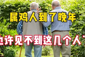 属鸡人到了晚年，也许见不到这几个人了！你了解吗？视频封面