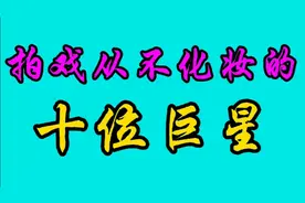 拍戏从不化妆的十位巨星，你知道是谁吗？快来看看吧视频封面
