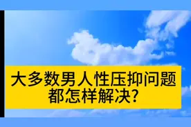 大多数男人性压抑问题都怎样解决?视频封面