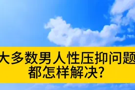 大多数男人性压抑问题都怎样解决?视频封面