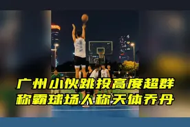 广州小伙跳投高度超群，称霸球场人称天体乔丹视频封面