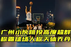 广州小伙跳投高度超群，称霸球场人称天体乔丹视频封面
