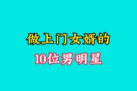 做上门女婿的10位男明星今昔对比，你还记得谁？视频封面
