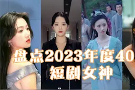 盘点2023年度40位短剧女神，你觉得谁更胜一筹呢视频封面