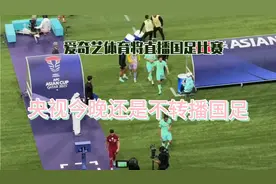 央视今晚还是不转播国足，爱奇艺体育将直播国足比赛视频封面