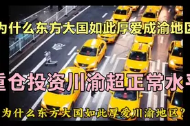 为什么东方大国如此厚爱川渝地区？重仓川渝投入超正常水平！视频封面