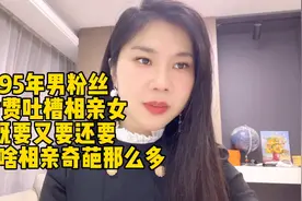 95年男粉丝付费吐槽相亲女既要又要还要，为啥相亲奇葩那么多？