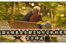 我国社保基金全都交给外资机构管理？官方辟谣视频封面
