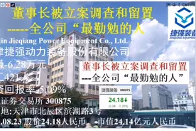 董事长被立案调查和留置-涉嫌职务犯罪-天津捷强动力装备421人视频封面