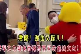 震撼！谢岳又探儿，郑琴大方现身给谢浩男买衣催找女友！视频封面