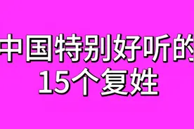 中国特别好听的15个复姓，你知道吗？快来一起看看吧！建议了解！