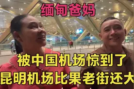 缅甸爸妈到中国昆明就被惊到了，昆明机场比我们缅甸果敢老街都大视频封面