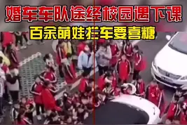 婚车车队途经校园遇下课，百余萌娃拦车要喜糖 #结婚  #萌娃视频封面