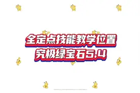 全定点技能教学位置
究极绿宝石5.4视频封面
