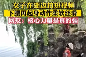 女子在湖边拍短视频 下腰再起身动作柔软丝滑 网友：核心力量是真的强#厉害了小姐姐视频封面