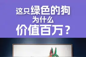 价值千万的绿色狗为什么这么受全球藏家追捧？#艺术收藏 #周春芽