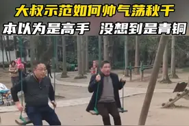 #大叔示范如何帅气荡秋千 本以为是高手 没想到是青铜#原谅我不厚道的笑了 #惊不惊喜意不意外视频封面