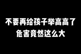 举高高对孩子有多危险？80%父母都不知道！#育儿 #儿童安全 #涨知识 视频封面