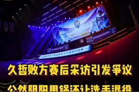 久哲赛后采访引发争议，敢公然阴阳甩锅还让选手退役你也是无敌了视频封面