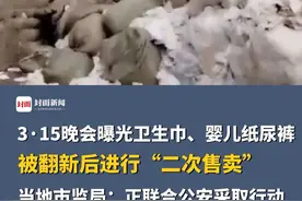 3·15晚会曝光卫生巾、婴儿纸尿裤被翻新后进行“二次售卖”，劣质产品流向电商平台，数量巨大，当地市监局：正联合公安采取行动#315晚会视频封面
