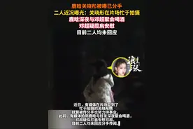 鹿晗关晓彤被曝已分手，二人近况曝光：关晓彤在片场忙于拍摄，鹿晗深夜与邓超聚会喝酒，邓超疑揽肩安慰。目前二人均未回应。#邓超 #关晓彤 #明星 #演员 @抖音短视频视频封面